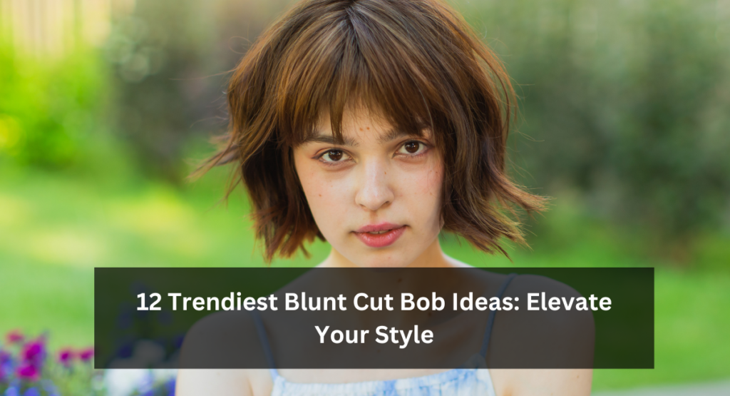 10 Trendiest Blunt Cut Bob Ideas: Elevate Your Style