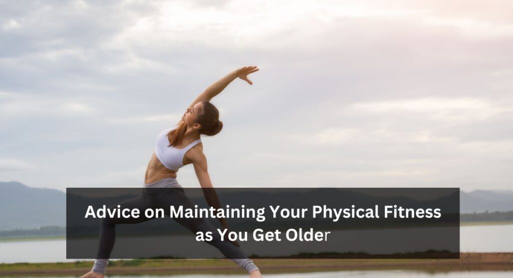 Advice on Maintaining Your Physical Fitness as You Get Olde