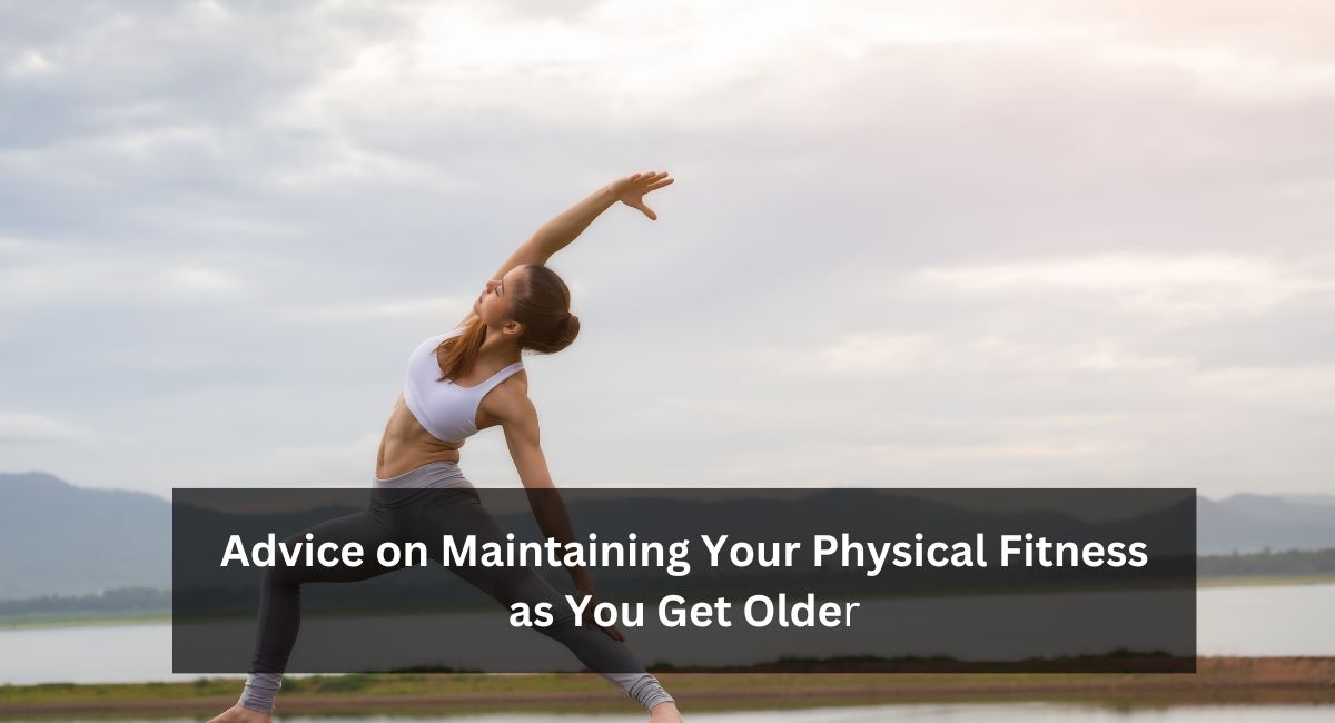 Advice on Maintaining Your Physical Fitness as You Get Older