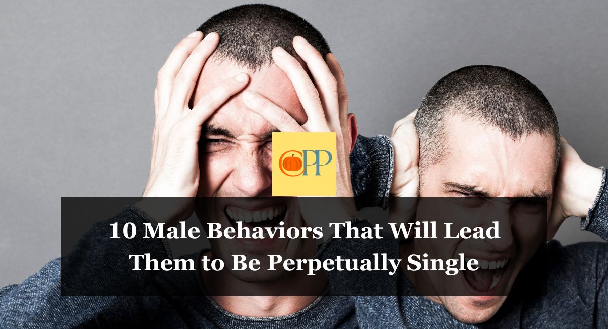 10 Male Behaviors That Will Lead Them to Be Perpetually Single