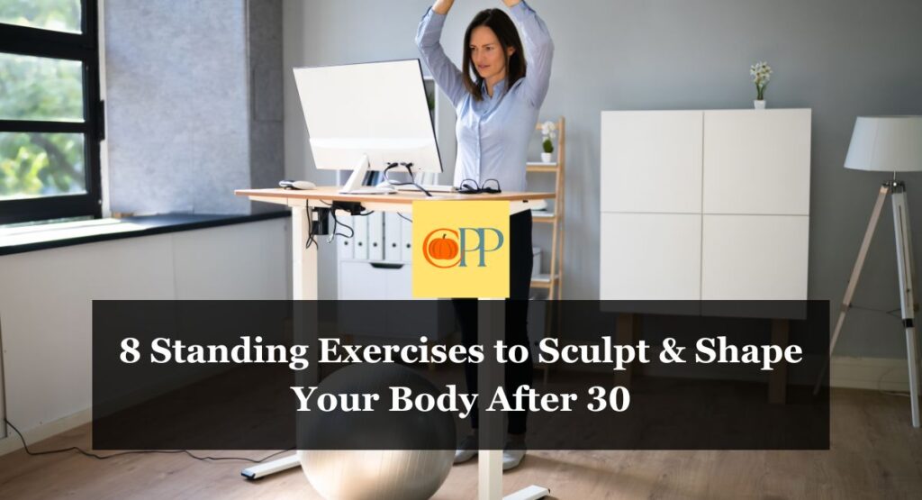 8 Standing Exercises to Sculpt & Shape Your Body After 30 (1)