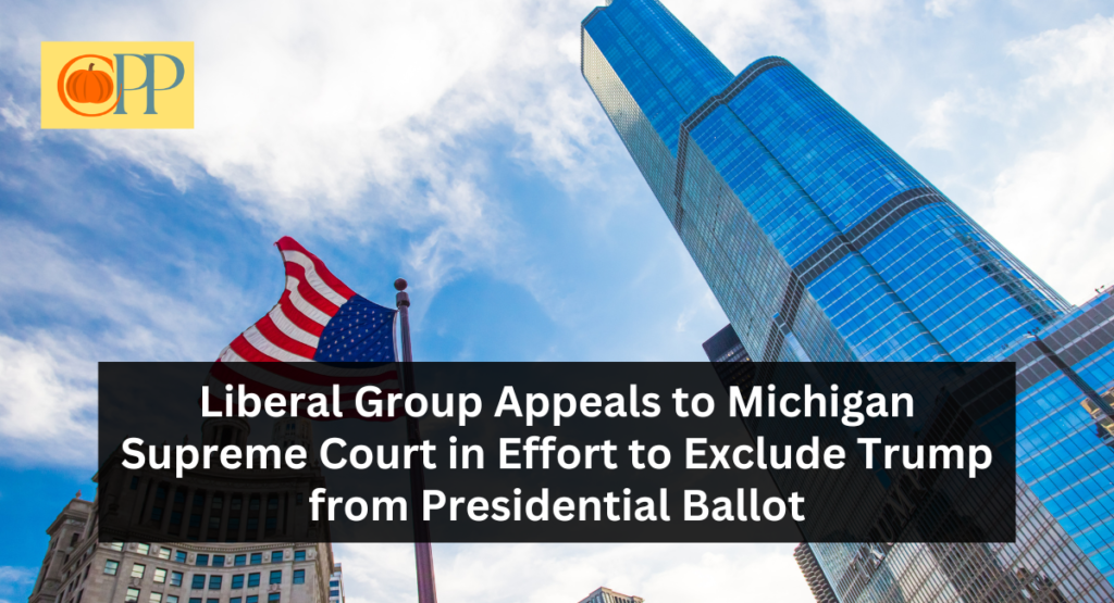 Liberal Group Appeals to Michigan Supreme Court in Effort to Exclude Trump from Presidential Ballot