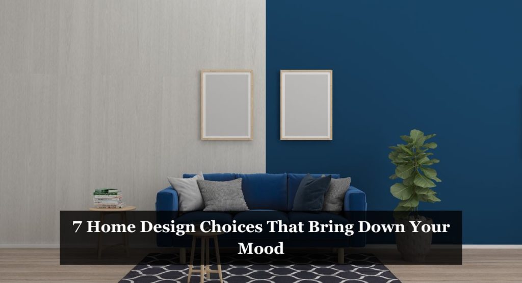 7 Home Design Choices That Bring Down Your Mood