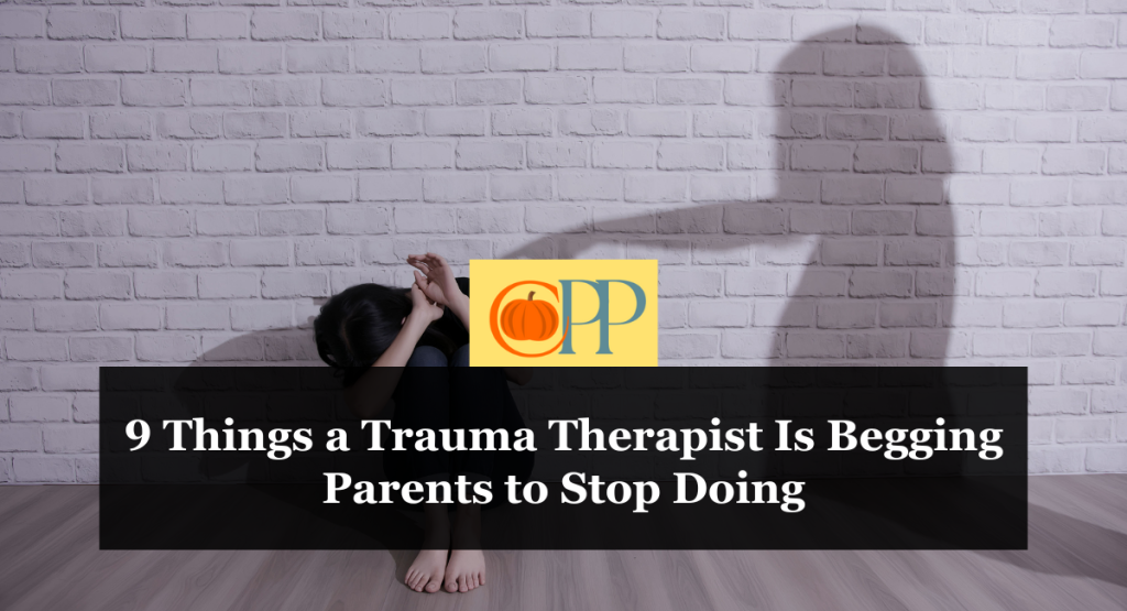 9 Things a Trauma Therapist Is Begging Parents to Stop Doing