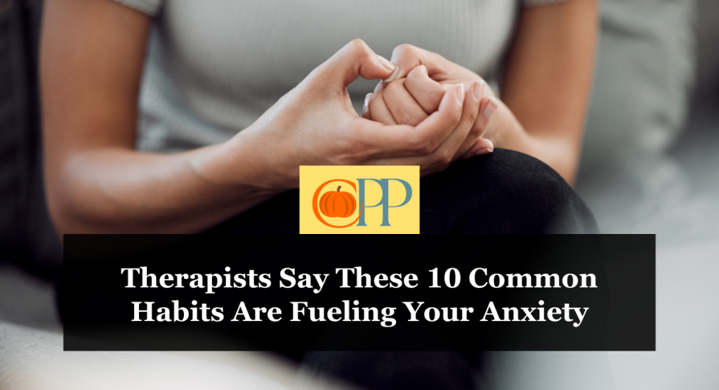 Therapists Say These 10 Common Habits Are Fueling Your Anxiety